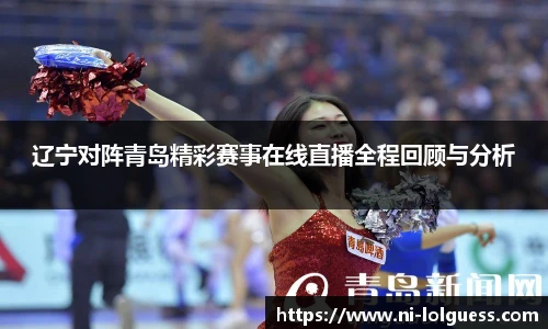 辽宁对阵青岛精彩赛事在线直播全程回顾与分析