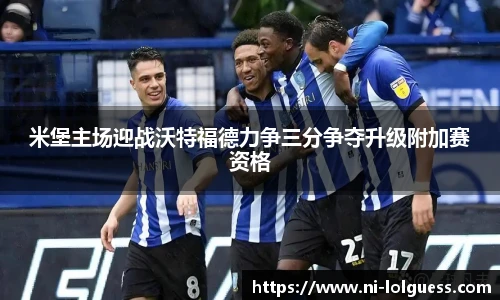 米堡主场迎战沃特福德力争三分争夺升级附加赛资格