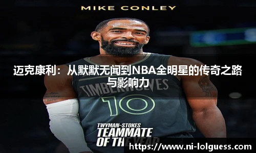 迈克康利:从默默无闻到NBA全明星的传奇之路与影响力